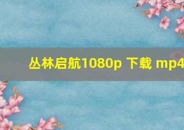 丛林启航1080p 下载 mp4